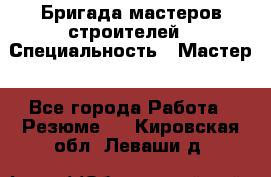 Бригада мастеров строителей › Специальность ­ Мастер - Все города Работа » Резюме   . Кировская обл.,Леваши д.